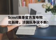 南宫体育-包含Scout赛事官方发布败北新规，法国队争议不断！的词条