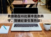 NG体育- 费德勒在ig比赛中出色防守,突破纪录引发热议的是谁 